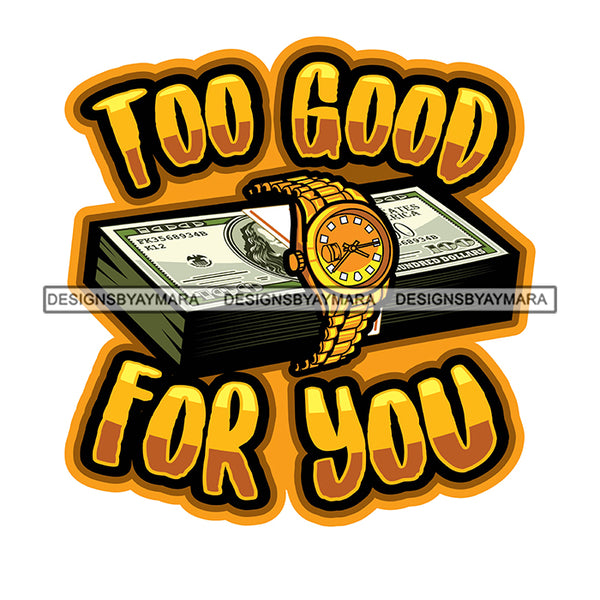 Too Good For You Sarcastic Sassy Life Quotes Grinding Grind Vector Money Bundle On Gold Watch Design Element White Background SVG JPG PNG Vector Clipart Cricut Cutting Files