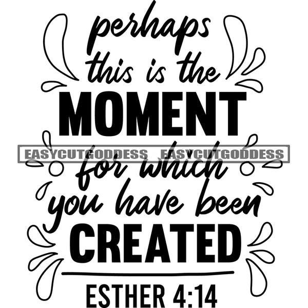 Perhaps This Is The Moment For Which You Have Been Created Esther 4:14 Quote Flower Symbol Black And White Artwork Silhouette Design Element SVG JPG PNG Vector Clipart Cricut Silhouette Cut Cutting