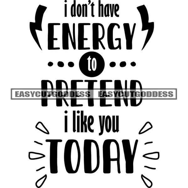 I Don't have Energy To Pretend I Like You Today Quote Black And White Artwork Silhouette Design Element SVG JPG PNG Vector Clipart Cricut Silhouette Cut Cutting