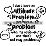 I Don't Have An Attitude Problem You Have A Problem With My Attitude And That's Not My Problem Artwork Silhouette Design Element SVG JPG PNG Vector Clipart Cricut Silhouette Cut Cutting