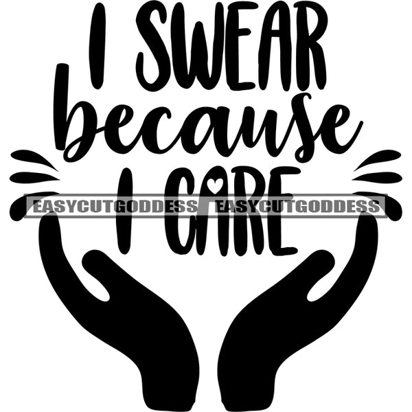 I Swear Because I Care Quote Black And White Artwork Silhouette Design Element SVG JPG PNG Vector Clipart Cricut Hand Silhouette Cut Cutting