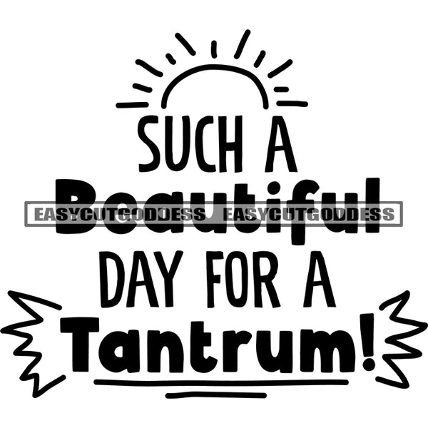 Such A Beautiful Day For A Tantrum! Quote Sun Shine Black And White Artwork Silhouette Design Element SVG JPG PNG Vector Clipart Cricut Silhouette Cut Cutting