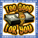 Too Good For You Quote Text Vector Money Bundle On Watch Design Element Hustler Hustling SVG JPG PNG Vector Clipart Cricut Cutting Files