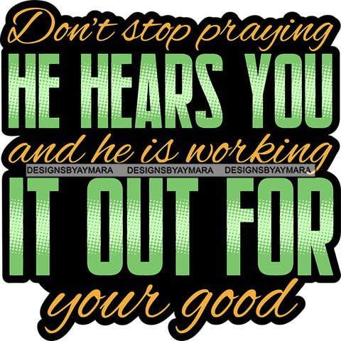 Don't Stop Praying He Hears You And He Is Working It Out For Your Good Quote Color Text White Background SVG JPG PNG Vector Clipart Cricut Silhouette Cut Cutting