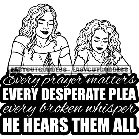 Every Prayer Matters Every Desperate Plea Every Broker Whisper He Hears Them All Quote African American Mom And Daughter Praying Pose Curly Hairstyle Happy Face Close Eyes Hard Praying Hand BW SVG JPG PNG Vector Clipart Silhouette Cut Cutting