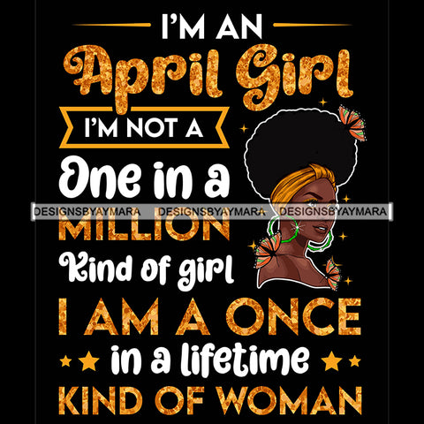 I'm A April Girl I'm Not One In A Million Kind Of Girl I'm A Once In A Lifetime Kind Of Woman Birthday Celebration Queen SVG JPG PNG Vector Clipart Cricut Silhouette Cut Cutting