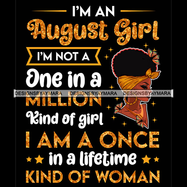 I'm A August Girl I'm Not One In A Million Kind Of Girl I'm A Once In A Lifetime Kind Of Woman Birthday Celebration Queen SVG JPG PNG Vector Clipart Cricut Silhouette Cut Cutting