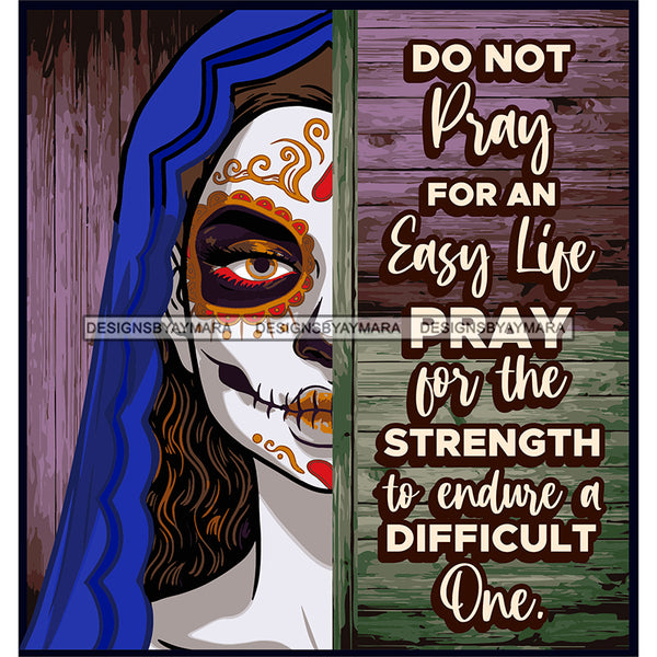 Sugar Skull Art With Quote Do Not Pray For An Easy Life SVG JPG PNG Vector Clipart Cricut Silhouette Cut Cutting