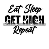 Eat Sleep Get High Repeat Everyday Life Style Savage Quotes Hobby Entertainment SVG JPG PNG Vector Clipart Cricut Silhouette Cut Cutting