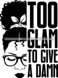 Afro Black Woman Life Quotes Too Glam To Give A Damn Glasses Up Do Hair Style B/W  SVG Cutting Files For Silhouette Cricut More