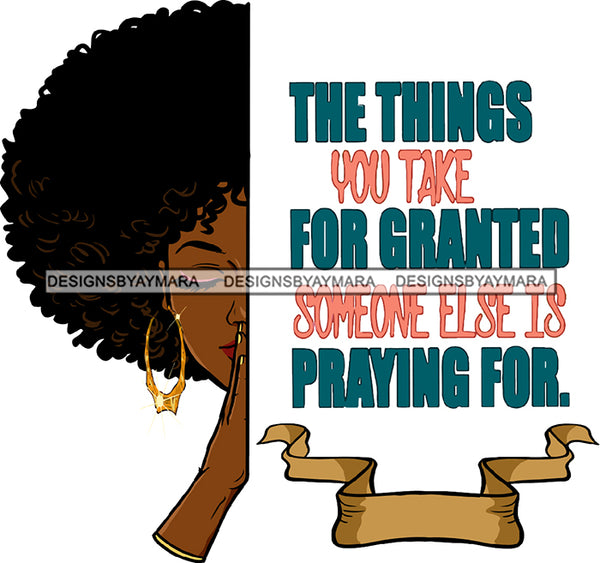 The Thing You Take For Granted Someone Else Praying For Black Woman Praying Gold Earrings Lipstick Makeup Curly Hairs Hair Classy Mature Girl Magic Melanin Nubian African American Lady SVG JPG PNG Vector Clipart Cricut Silhouette Cut Cutting