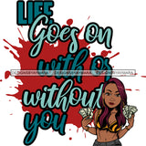 Life Goes On With Or Without You Sarcastic Sassy Life Quotes SVG PNG JPG Cut Files For Silhouette Cricut and More!