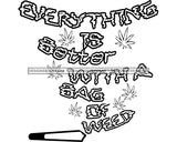 Everything Is Better With A Bag Of Weed  Quote Joint Cannabis Marijuana Lettering B/W SVG PNG JPG Vector Clipart Silhouette Cricut Cutting