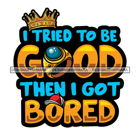 I Tried To Be Good Then I Got Bored Color Quote Crown On Quote Ring Design Element Cap White Background SVG JPG PNG Vector Clipart Cricut Cutting Files