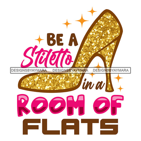 Be A Stiletto In A Room Of Flats Color Quote Gold High Hill Women Shoe Design Element White Background SVG JPG PNG Vector Clipart Cricut Cutting Files