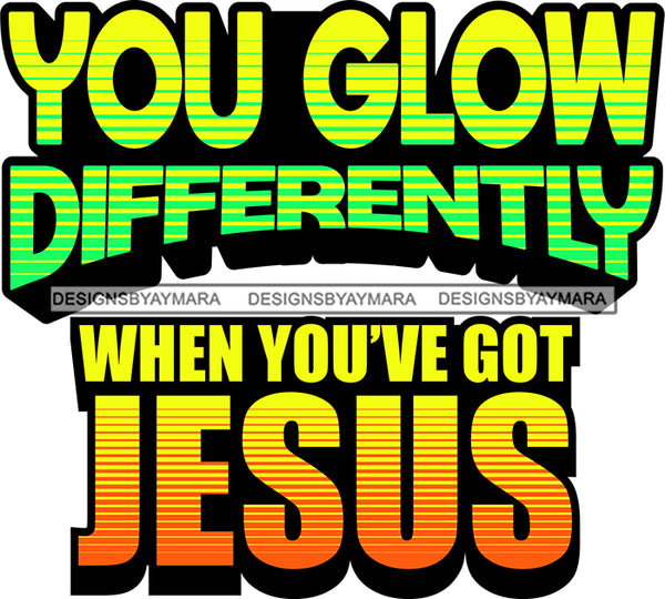 Life Quotes Religious Phrases You Glow Differently When You Got Jesus  SVG Cutting Files For Silhouette Cricut