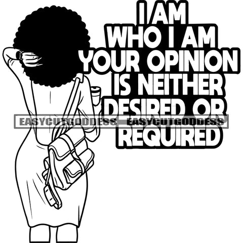 I Am Who I Am Your Opinion Is Neither Desired Or Required Quote African Woman Backside Look Design Element Holding Coffee Mug Afro Hairstyle Vector School Bag On Side BW Artwork SVG JPG PNG Vector Clipart Cricut Silhouette Cut Cutting