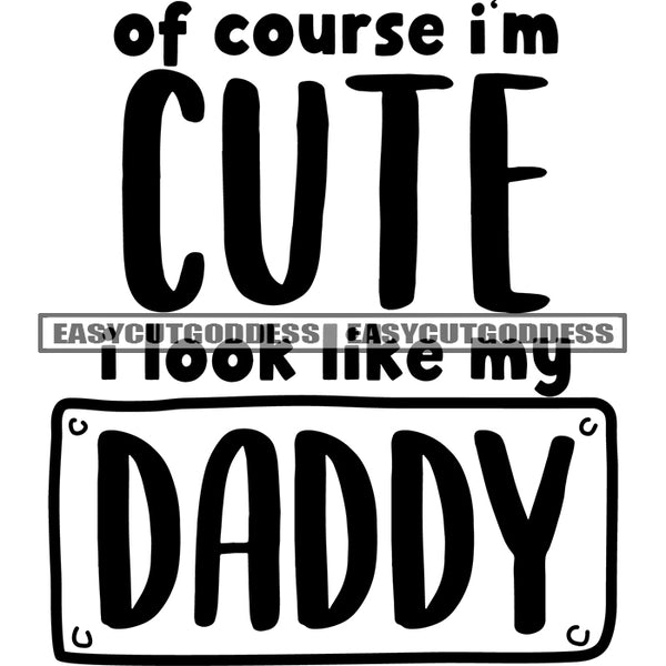 Of Course I'm Cute I look Like Mu Daddy Quote Black And White Artwork Silhouette Design Element SVG JPG PNG Vector Clipart Cricut Silhouette Cut Cutting