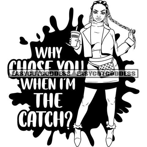 Why Chose You When I'm The Catch? Quote African American Woman Standing Hand Holding Coffee Mug And Hair Black And White Artwork Wearing Short Dress Vector Color Dripping SVG JPG PNG Vector Clipart Cricut Silhouette Cut Cutting