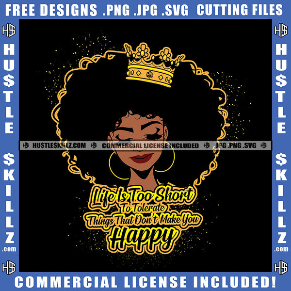Life Is Too Short To Tolerate Things That Don't Make You Happy Quote Color Vector African American Woman Curly Hair Crown On Head Design Element Melanin Woman Smile Face Big Ear Rings Hustler Hustling SVG JPG PNG Vector Clipart Cricut Cutting Files