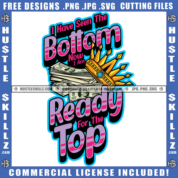 I Have Seen The Bottom Now I Am Ready For The Top Quote Color Vector Money Bundle Crown On Money Bundle Design Element Hustler Hustling SVG JPG PNG Vector Clipart Cricut Cutting Files