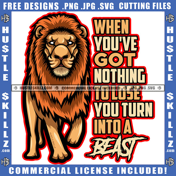 When You've Got Nothing To Lose You Turn Into A Beast Quote Color Vector Lion Standing Design Element African Lion Hustler Hustling SVG JPG PNG Vector Clipart Cricut Cutting Files