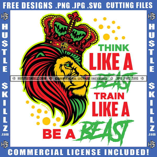 Think Like A Beast Train Like A Be A Beast Quote Color Vector Lion King Wearing Crown On Head Design Element Hustler Hustling SVG JPG PNG Vector Clipart Cricut Cutting Files