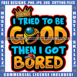 I tried To Be Good Then I Got Bored Quote Color Vector Crown On Text Head Design Element Hustler Hustling SVG JPG PNG Vector Clipart Cricut Cutting Files