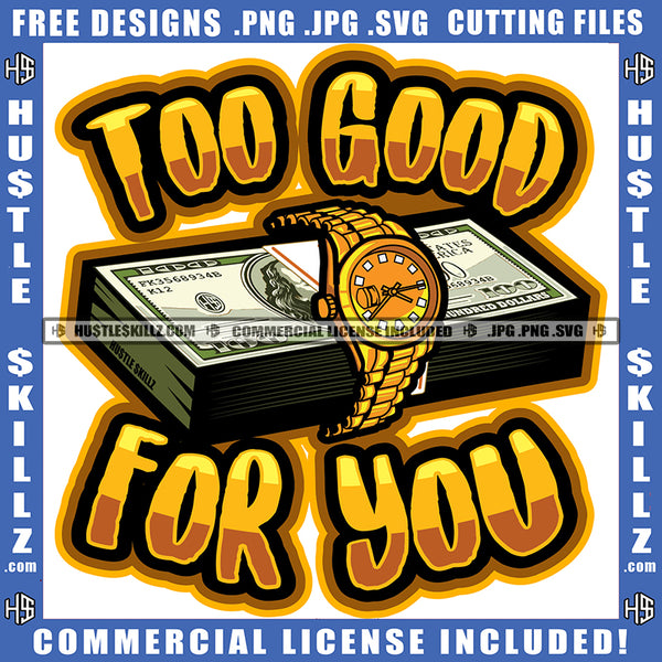 Too Good For You Quote Text Vector Money Bundle On Watch Design Element Hustler Hustling SVG JPG PNG Vector Clipart Cricut Cutting Files