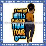 I Wear Heels Bigger Than Your D*** Quote Color Vector African American Woman Backside Design Element Nubian Woman Standing Hustler Hustling SVG JPG PNG Vector Clipart Cricut Cutting Files
