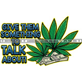 Give Them Something To Talk About Quote Marijuana Leaves Money Dollar Vector Design Element Cannabis High Life Weed Silhouette SVG JPG PNG Vector Clipart Cricut Cutting Files