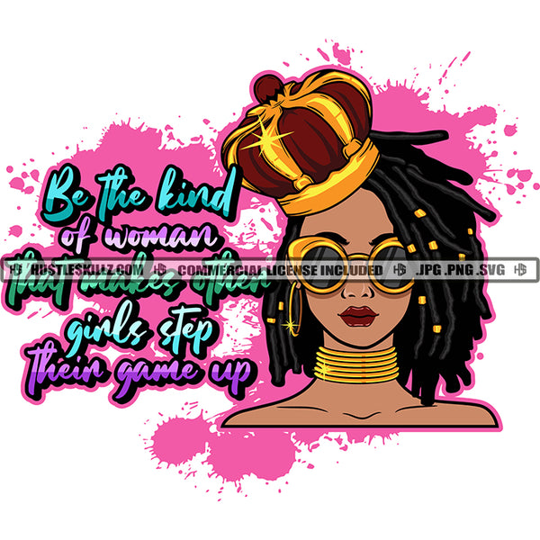 Be The Kind Of Woman That makes Other Girls Step Their Game Up Color Quote Melanin Woman Wearing Sunglasses Vector Locus Hair Style Design Element Crown On Head Color Dripping SVG JPG PNG Vector Clipart Cricut Cutting Files