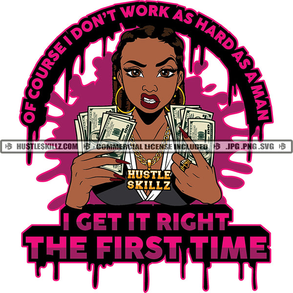 Of Course I Don't Work As Hard As A Man I Get It Right The First Time Quotes Color Dripping Vector African American Gangster Woman Holding Money Design Element Angry Face Bad Ass Woman Lola Grinding SVG JPG PNG Vector Clipart Cricut Cutting Files