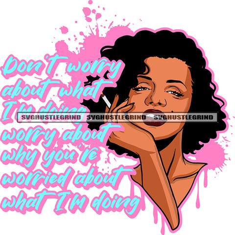Don't Worry About What I'm Doing Worry About Why You re Worried About What Im Doing Quote Melanin Woman Smoking Afro Hair Style Design Element Color Dripping SVG JPG PNG Vector Clipart Cricut Cutting Files
