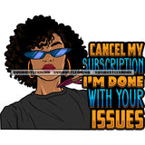 Cancel My Subscription I'm Done With Your Issues Quote Gangster African American Woman Showing Long Nail And Wearing Sunglass Curly Short Hairstyle Design Element White Background SVG JPG PNG Vector Clipart Cricut Silhouette Cut Cutting