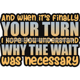 And When It's Finally Your Turn I Hope You Understand Why The Wait Was Necessary Quote White Background SVG JPG PNG Vector Clipart Cricut Silhouette Cut Cutting