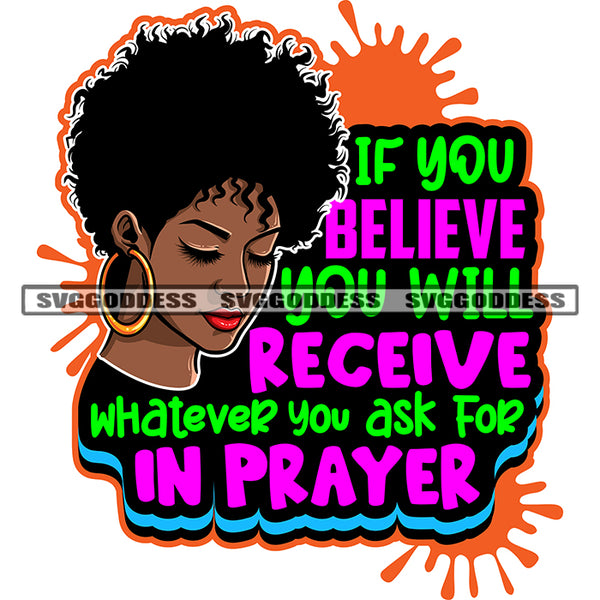 If You Believe You Will Receive Whatever You Ask For In Prayer Quote African American Black Beauty Woman Wearing Hoop Earing Curly Hairstyle Design Element Color Dripping SVG JPG PNG Vector Clipart Cricut Silhouette Cut Cutting