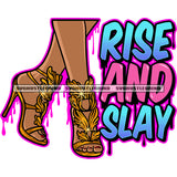 Rise And Slay Quote African American Woman Leg And High Hill Design Element Color Dripping Beautiful Shoes White Background SVG JPG PNG Vector Clipart Cricut Silhouette Cut Cutting
