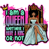 I Am A Queen Weather I Have A King Or Not Quote Melanin Queen Sitting On Throne Crown On Head Curly Hairstyle Design Element Color Dripping SVG JPG PNG Vector Clipart Cricut Silhouette Cut Cutting